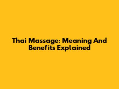 Thai Massage: Meaning And Benefits Explained