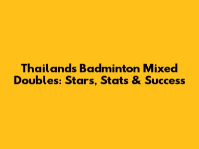 Thailand's Badminton Mixed Doubles: Stars, Stats & Success