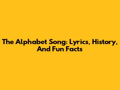 The Alphabet Song: Lyrics, History, And Fun Facts