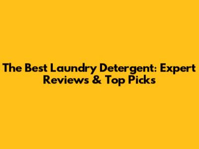 The Best Laundry Detergent: Expert Reviews & Top Picks