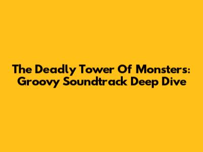 The Deadly Tower Of Monsters: Groovy Soundtrack Deep Dive