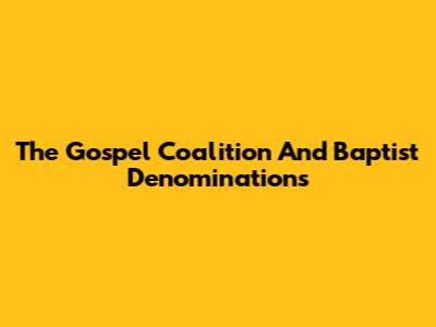 The Gospel Coalition And Baptist Denominations
