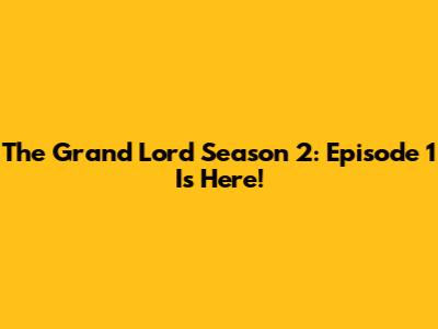 The Grand Lord Season 2: Episode 1 Is Here!