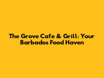 The Grove Cafe & Grill: Your Barbados Food Haven