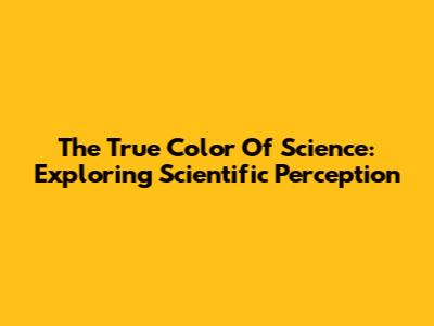The True Color Of Science: Exploring Scientific Perception