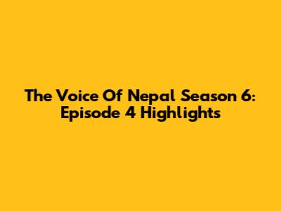 The Voice Of Nepal Season 6: Episode 4 Highlights