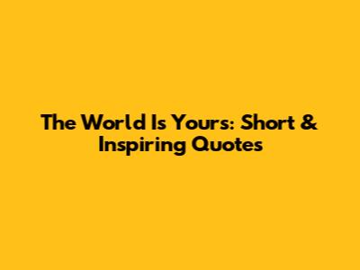 The World Is Yours: Short & Inspiring Quotes