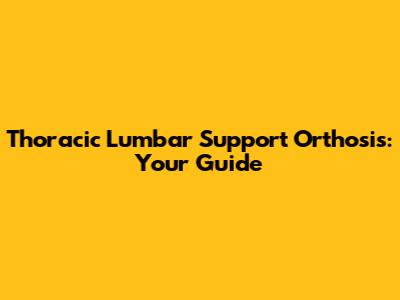 Thoracic Lumbar Support Orthosis: Your Guide