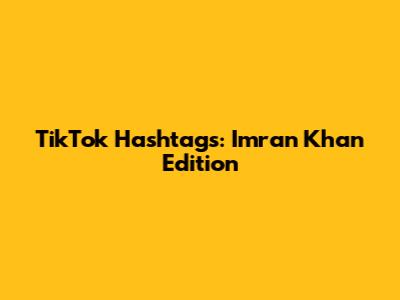 TikTok Hashtags: Imran Khan Edition