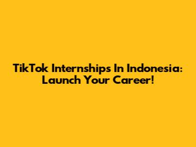 TikTok Internships In Indonesia: Launch Your Career!