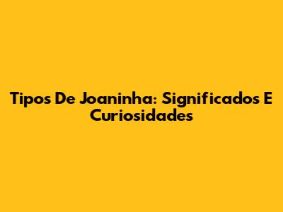 Tipos De Joaninha: Significados E Curiosidades