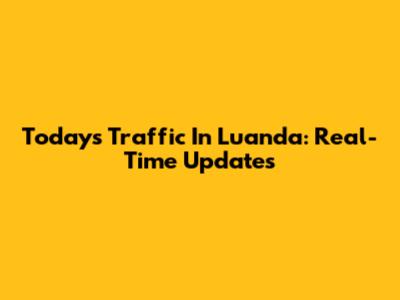 Today's Traffic In Luanda: Real-Time Updates