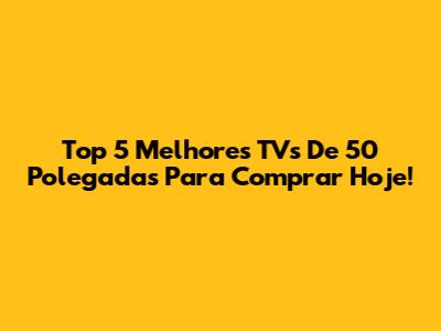 Top 5 Melhores TVs De 50 Polegadas Para Comprar Hoje!