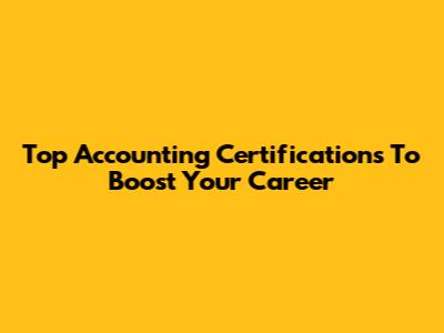 Top Accounting Certifications To Boost Your Career