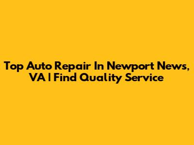 Top Auto Repair In Newport News, VA | Find Quality Service