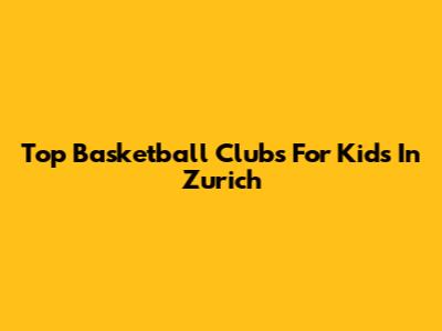 Top Basketball Clubs For Kids In Zurich