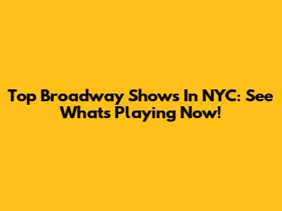 Top Broadway Shows In NYC: See What's Playing Now!