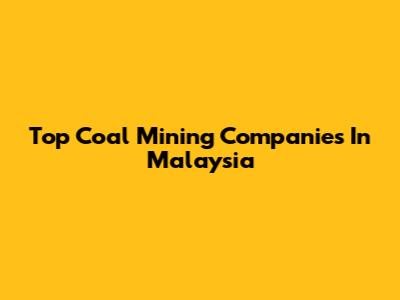 Top Coal Mining Companies In Malaysia