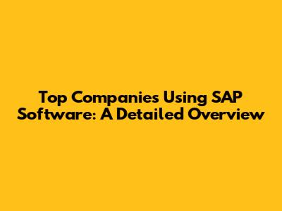 Top Companies Using SAP Software: A Detailed Overview