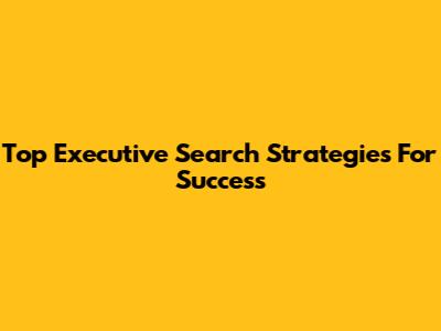 Top Executive Search Strategies For Success