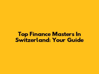 Top Finance Masters In Switzerland: Your Guide