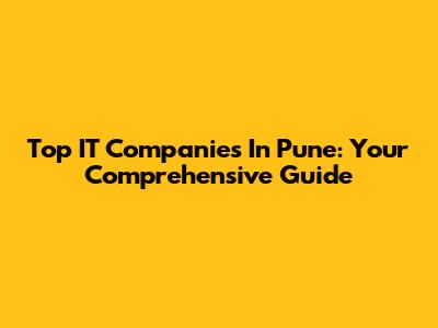 Top IT Companies In Pune: Your Comprehensive Guide