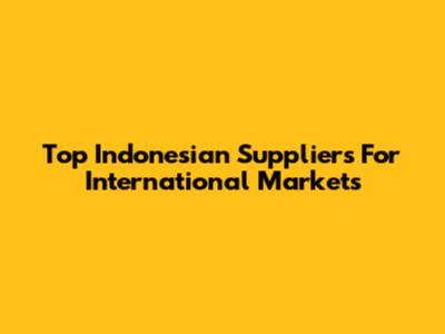 Top Indonesian Suppliers For International Markets