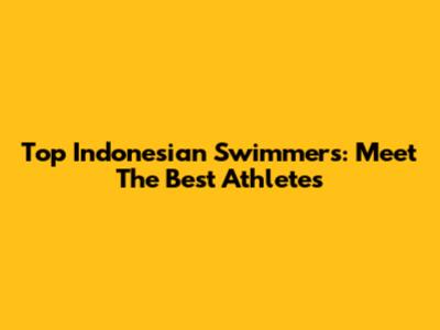 Top Indonesian Swimmers: Meet The Best Athletes