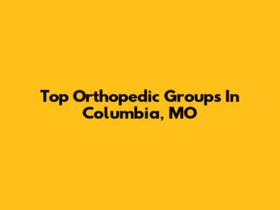 Top Orthopedic Groups In Columbia, MO