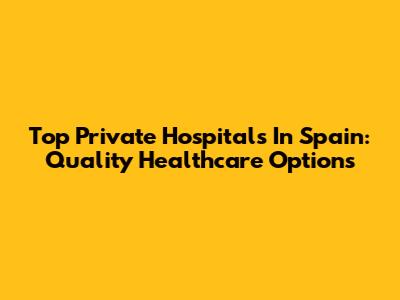 Top Private Hospitals In Spain: Quality Healthcare Options