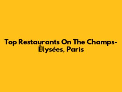 Top Restaurants On The Champs-Élysées, Paris