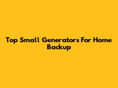 Top Small Generators For Home Backup