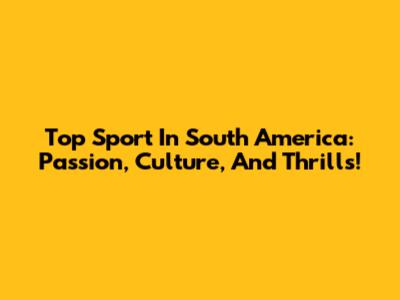 Top Sport In South America: Passion, Culture, And Thrills!