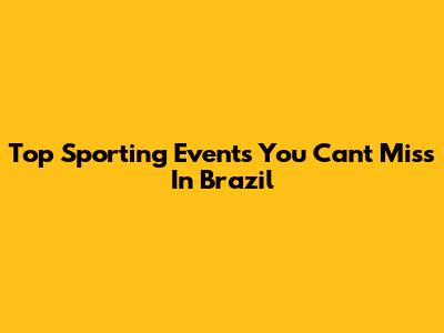 Top Sporting Events You Can't Miss In Brazil