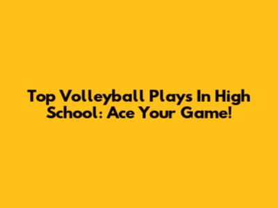 Top Volleyball Plays In High School: Ace Your Game!
