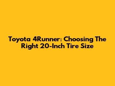 Toyota 4Runner: Choosing The Right 20-Inch Tire Size