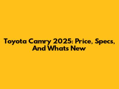 Toyota Camry 2025: Price, Specs, And What's New