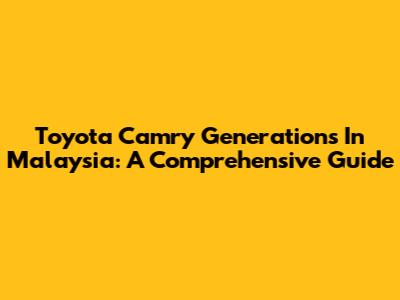 Toyota Camry Generations In Malaysia: A Comprehensive Guide