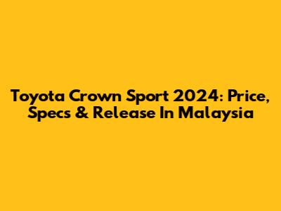 Toyota Crown Sport 2024: Price, Specs & Release In Malaysia