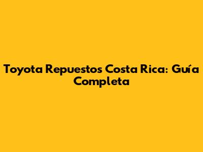 Toyota Repuestos Costa Rica: Guía Completa