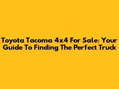 Toyota Tacoma 4x4 For Sale: Your Guide To Finding The Perfect Truck