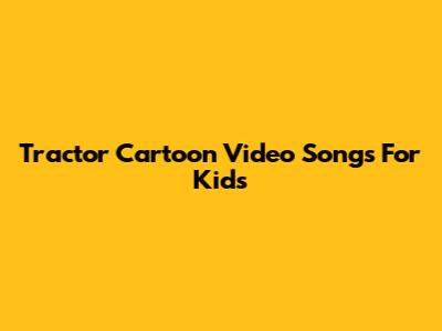 Tractor Cartoon Video Songs For Kids