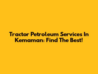 Tractor Petroleum Services In Kemaman: Find The Best!