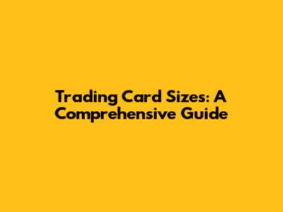 Trading Card Sizes: A Comprehensive Guide