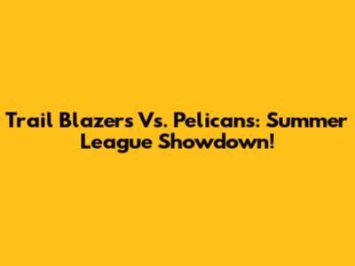 Trail Blazers Vs. Pelicans: Summer League Showdown!