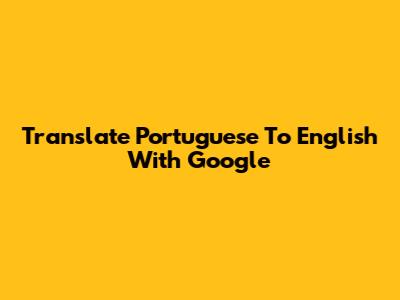 Translate Portuguese To English With Google