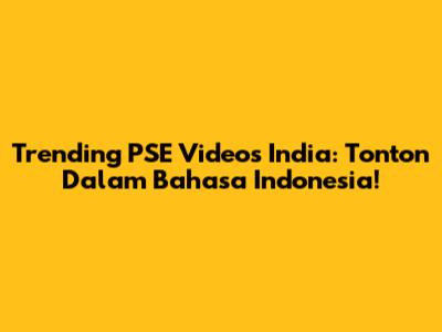 Trending PSE Videos India: Tonton Dalam Bahasa Indonesia!