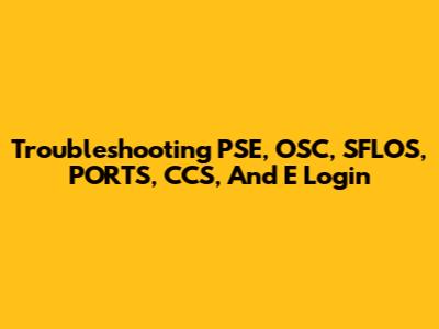 Troubleshooting PSE, OSC, SFLOS, PORTS, CCS, And E Login