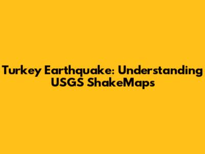 Turkey Earthquake: Understanding USGS ShakeMaps