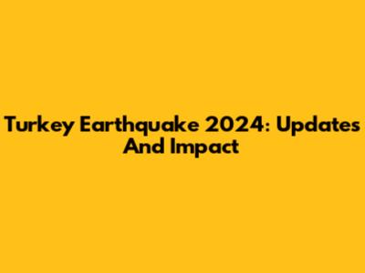 Turkey Earthquake 2024: Updates And Impact